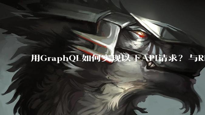 用GraphQL如何实现以下API请求?与REST的思路相比实现方法孰优孰劣?