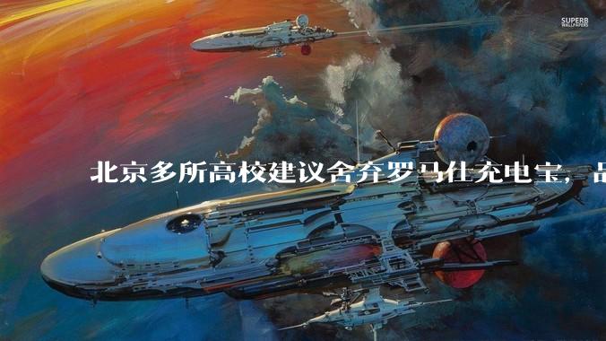 北京多所高校建议舍弃罗马仕充电宝,品牌方称正调查,罗马仕充电宝质量如何?如何排查所用充电宝是否安全?