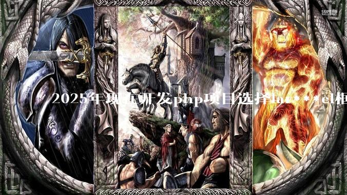 2025年现在开发php项目选择lar***el框架好还是thinkphp框架好?