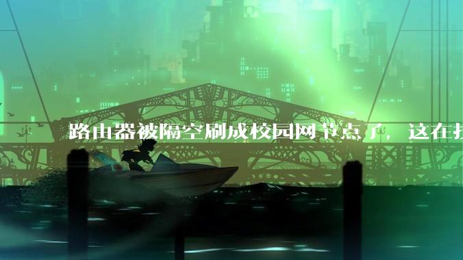 路由器被隔空刷成校园网节点了,这在技术上是怎么实现的?