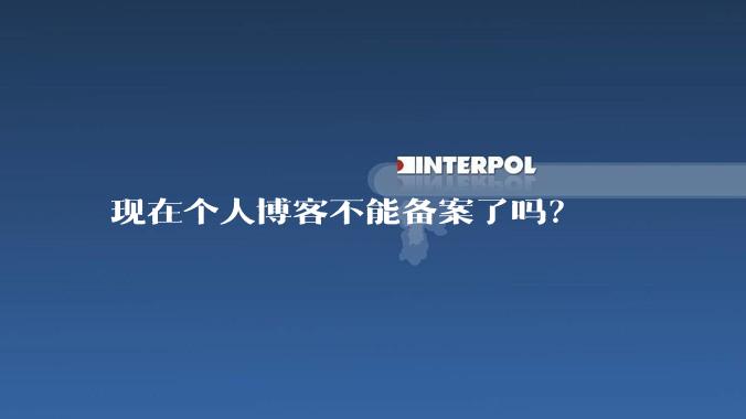 现在个人博客不能备案了吗?