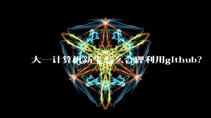 大一计算机新生怎么合理利用github?