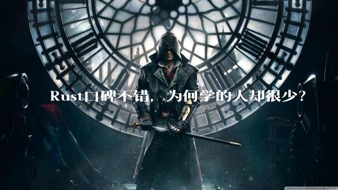Rust口碑不错,为何学的人却很少?