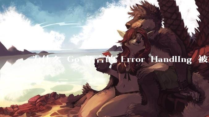 为什么 Go 语言的 Error Handling 被某些人认为是一个败笔?