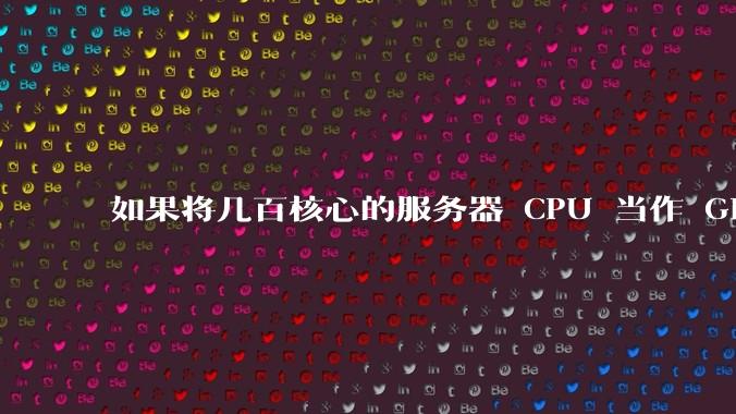 如果将几百核心的服务器 CPU 当作 GPU 使用,会发生什么?