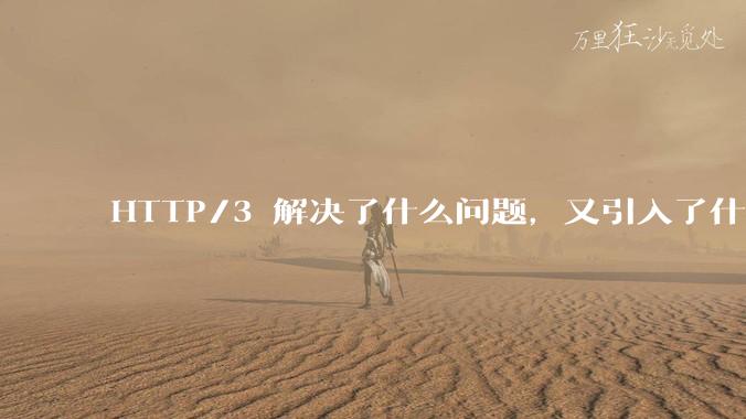 HTTP/3 解决了什么问题,又引入了什么新问题?
