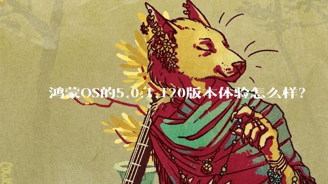 鸿蒙OS的5.0.1.120版本体验怎么样?
