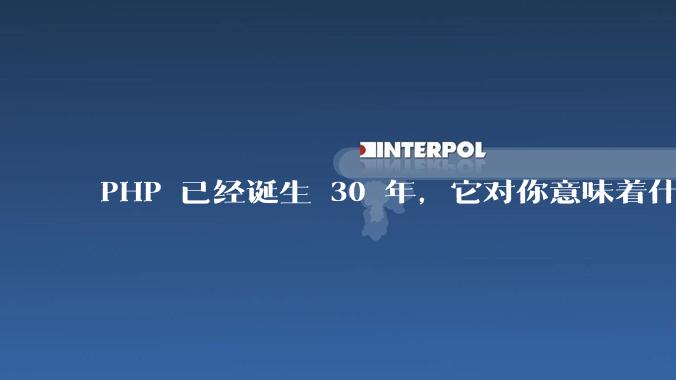 PHP 已经诞生 30 年,它对你意味着什么?
