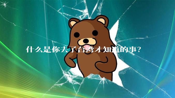 什么是你去了台湾才知道的事?