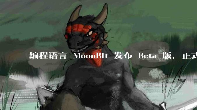 编程语言 MoonBit 发布 Beta 版,正式进入企业场景应用,会带来哪些影响?