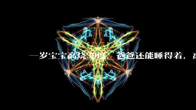 一岁宝宝高烧39度,爸爸还能睡得着,离吗?