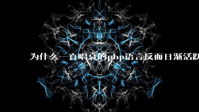 为什么一直唱衰的php语言反而日渐活跃?