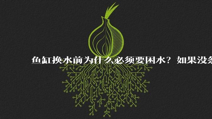 鱼缸换水前为什么必须要困水?如果没条件困水怎么办?