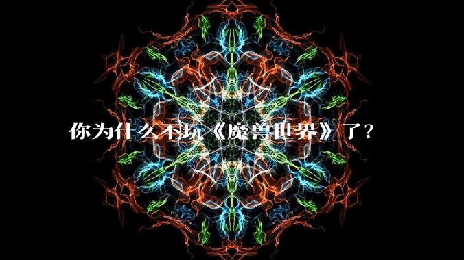 你为什么不玩《魔兽世界》了?
