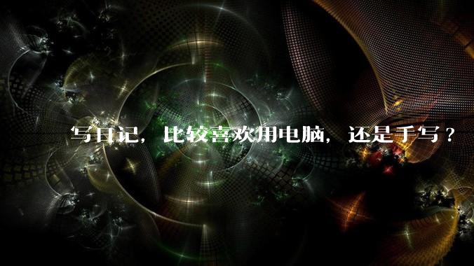 写日记,比较喜欢用电脑,还是手写?