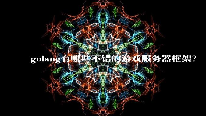golang有哪些不错的游戏服务器框架?