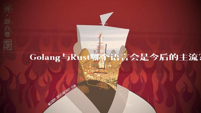 Golang与Rust哪个语言会是今后的主流?