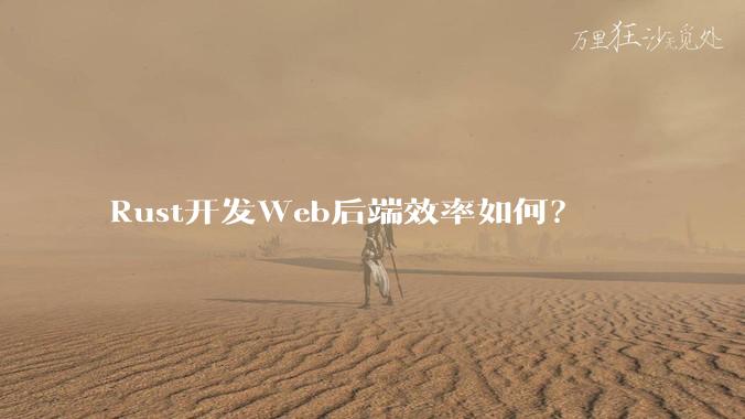 Rust开发Web后端效率如何?