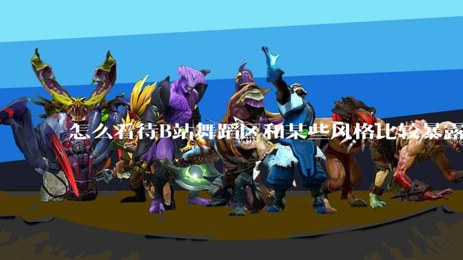 怎么看待B站舞蹈区和某些风格比较暴露的up?