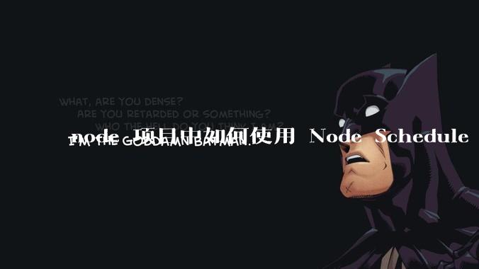 node 项目中如何使用 Node Schedule 创建定时任务？