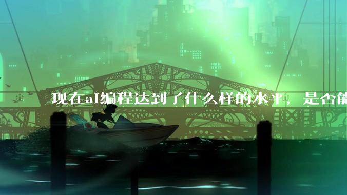 现在ai编程达到了什么样的水平,是否能独立用来编写游戏?