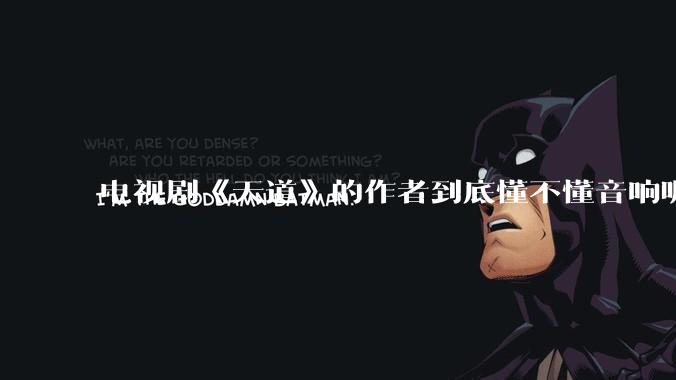 电视剧《天道》的作者到底懂不懂音响呢?它暗喻了哪些音响品牌呢?