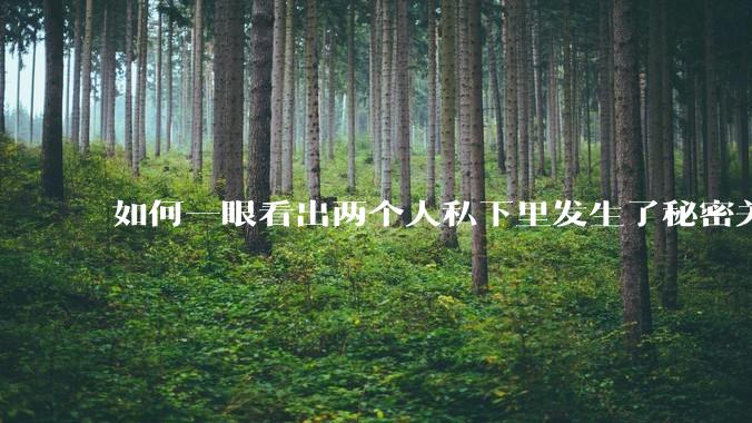 如何一眼看出两个人私下里发生了秘密关系?