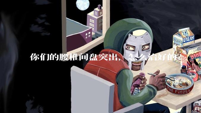 你们的腰椎间盘突出,怎么治好的?