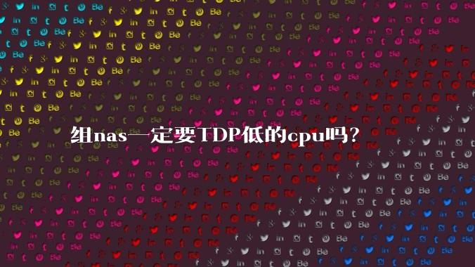 组nas一定要TDP低的cpu吗?