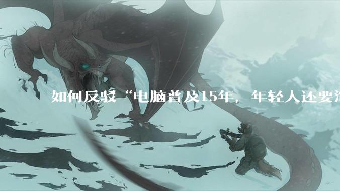 如何反驳“电脑普及15年,年轻人还要淘宝代装steam”?