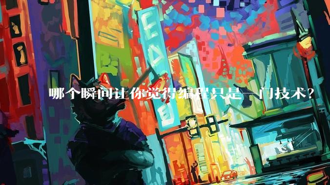哪个瞬间让你觉得编程只是一门技术?