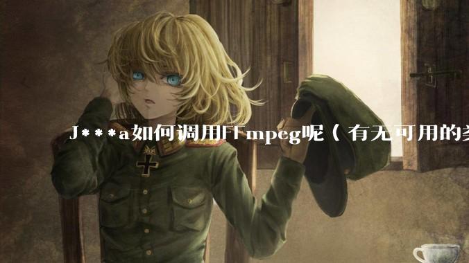 J***a如何调用FFmpeg呢(有无可用的类库)?