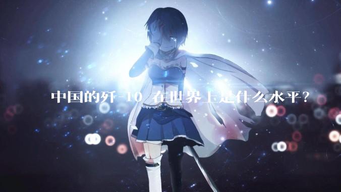 中国的歼-10 在世界上是什么水平?