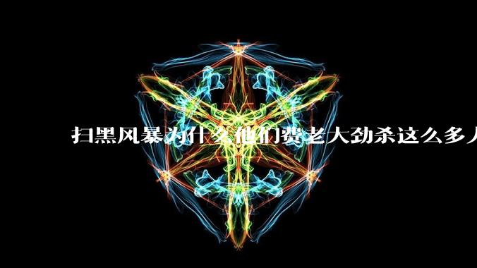 扫黑风暴为什么他们费老大劲杀这么多人不如直接把督导组干掉?
