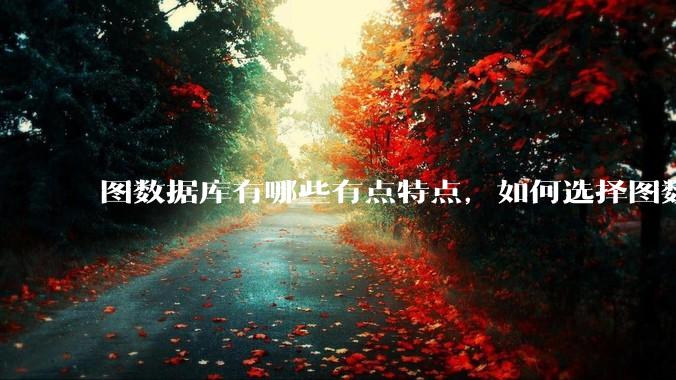 图数据库有哪些有点特点,如何选择图数据库?