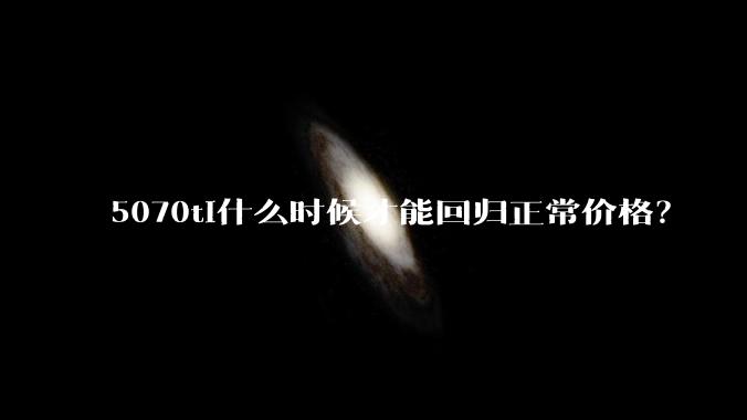 5070ti什么时候才能回归正常价格?