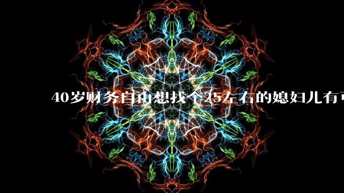 40岁财务自由想找个25左右的媳妇儿有可能吗?