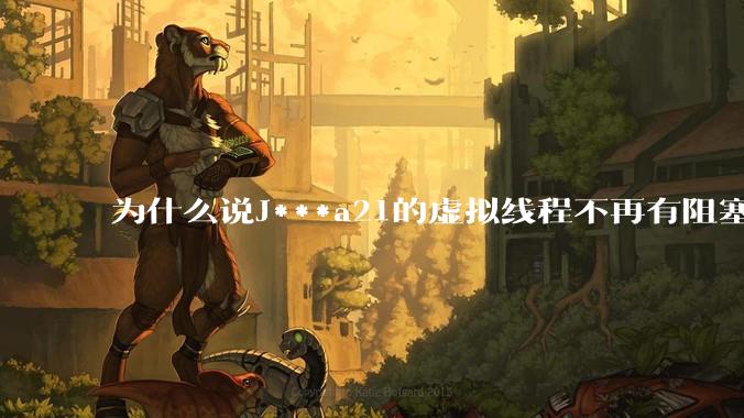 为什么说J***a21的虚拟线程不再有阻塞的问题?