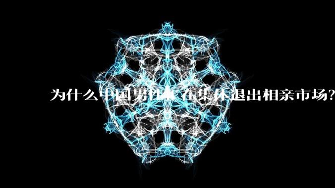 为什么中国男性正在集体退出相亲市场?