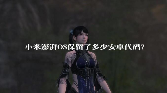 小米澎湃OS保留了多少安卓代码?