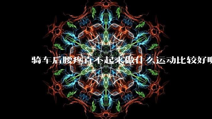 骑车后腰疼直不起来做什么运动比较好呢?