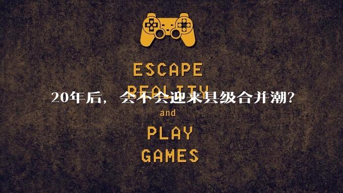 20年后,会不会迎来县级合并潮?