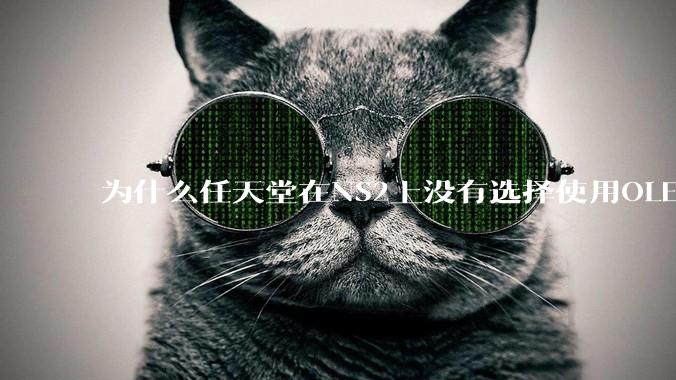 为什么任天堂在NS2上没有选择使用OLED屏幕以提升续航能力和显示效果?