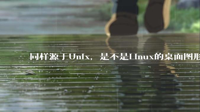 同样源于Unix,是不是Linux的桌面图形用户界面(GUI)没有MacOS流畅?