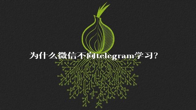 为什么微信不向telegram学习?