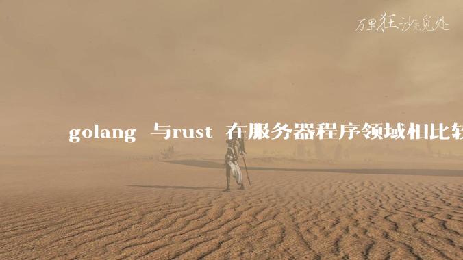 golang 与rust 在服务器程序领域相比较,各有什么优劣势?