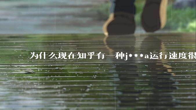 为什么现在知乎有一种j***a运行速度很慢,很吃***的论调?