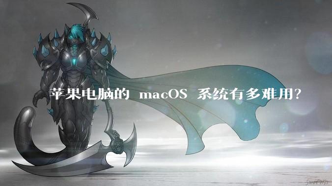 苹果电脑的 macOS 系统有多难用?