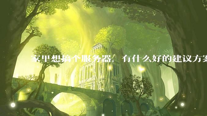 家里想搞个服务器,有什么好的建议方案吗?