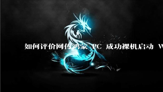 如何评价网传鸿蒙 PC 成功裸机启动 Windows ARM?